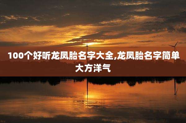 100个好听龙凤胎名字大全,龙凤胎名字简单大方洋气