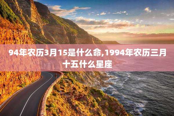 94年农历3月15是什么命,1994年农历三月十五什么星座