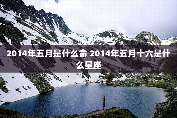 2014年五月是什么命 2014年五月十六是什么星座