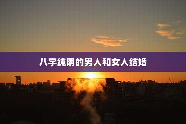 八字纯阴的男人和女人结婚