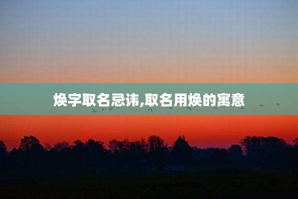 焕字取名忌讳,取名用焕的寓意