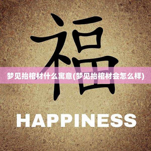 梦见抬棺材什么寓意(梦见抬棺材会怎么样)