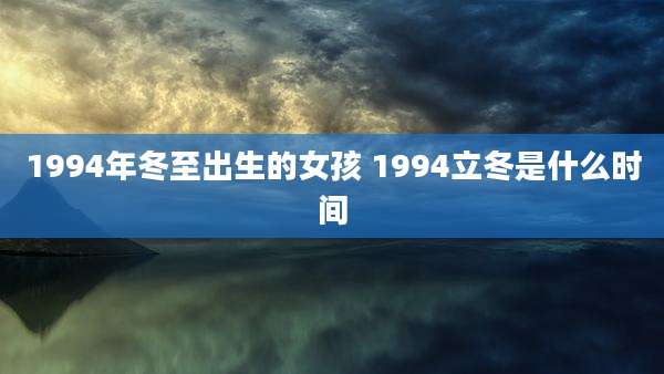 1994年冬至出生的女孩 1994立冬是什么时间