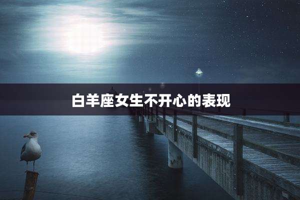 白羊座女生不开心的表现