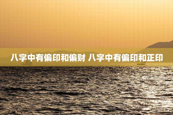 八字中有偏印和偏财 八字中有偏印和正印