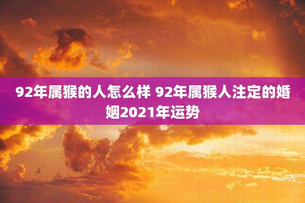 92年属猴的人怎么样 92年属猴人注定的婚姻2021年运势