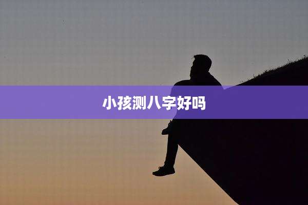 小孩测八字好吗