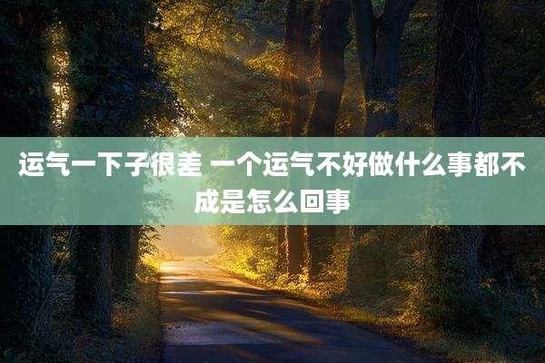运气一下子很差 一个运气不好做什么事都不成是怎么回事