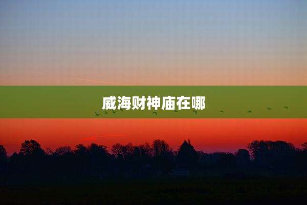 威海财神庙在哪