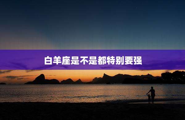 白羊座是不是都特别要强