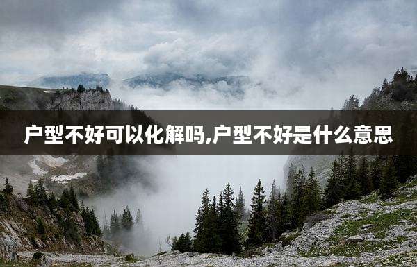 户型不好可以化解吗,户型不好是什么意思