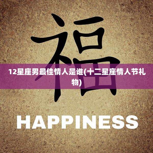 12星座男最佳情人是谁(十二星座情人节礼物)