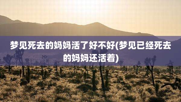 梦见死去的妈妈活了好不好(梦见已经死去的妈妈还活着)