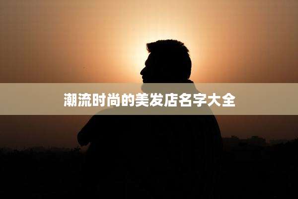 潮流时尚的美发店名字大全