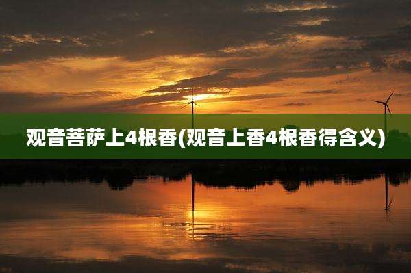 观音菩萨上4根香(观音上香4根香得含义)