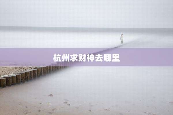 杭州求财神去哪里