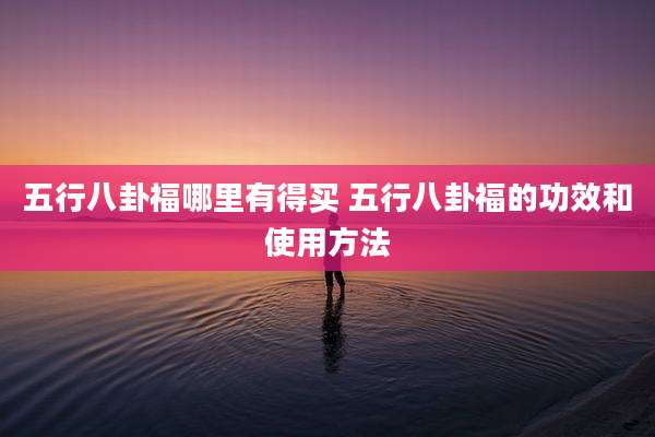 五行八卦福哪里有得买 五行八卦福的功效和使用方法