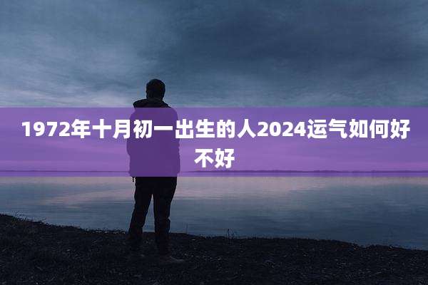 1972年十月初一出生的人2024运气如何好不好