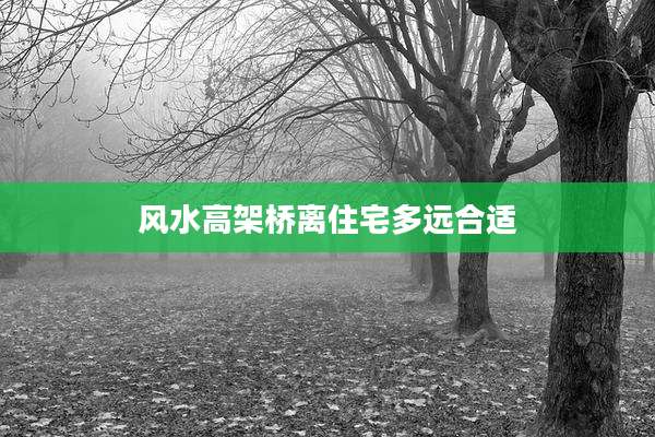 风水高架桥离住宅多远合适