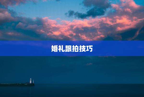 婚礼跟拍技巧