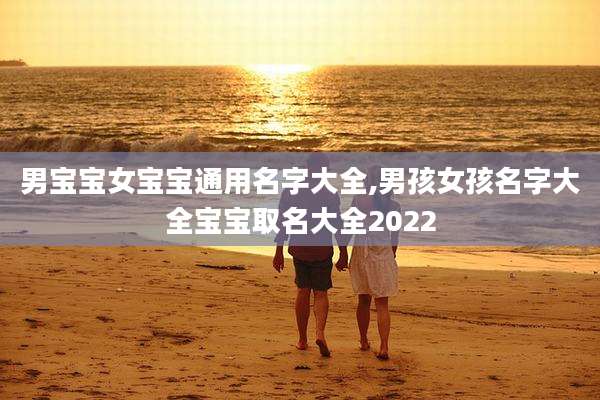 男宝宝女宝宝通用名字大全,男孩女孩名字大全宝宝取名大全2022