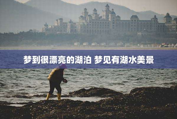 梦到很漂亮的湖泊 梦见有湖水美景