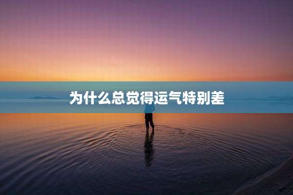为什么总觉得运气特别差