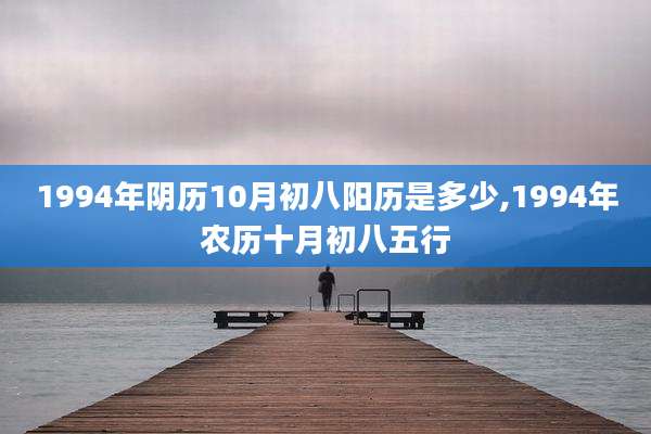 1994年阴历10月初八阳历是多少,1994年农历十月初八五行