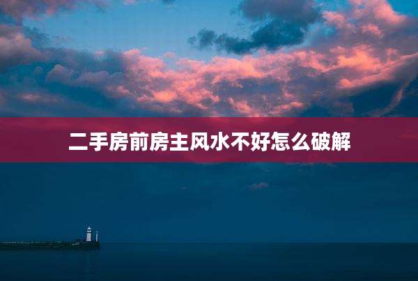二手房前房主风水不好怎么破解