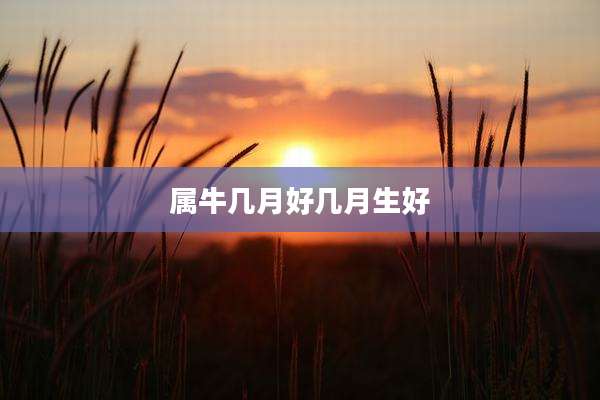 属牛几月好几月生好