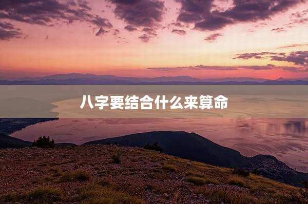 八字要结合什么来算命