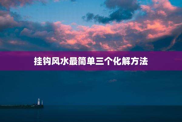 挂钩风水最简单三个化解方法