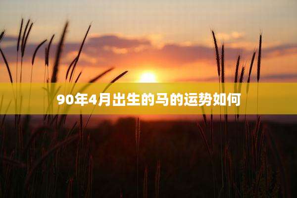 90年4月出生的马的运势如何