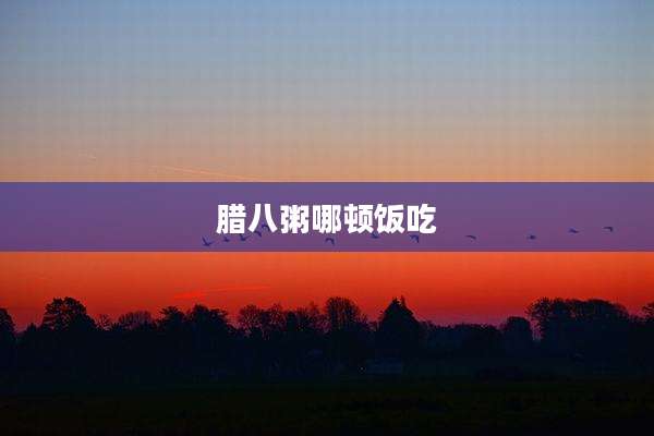 腊八粥哪顿饭吃