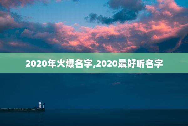 2020年火爆名字,2020最好听名字