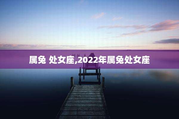 属兔 处女座,2022年属兔处女座