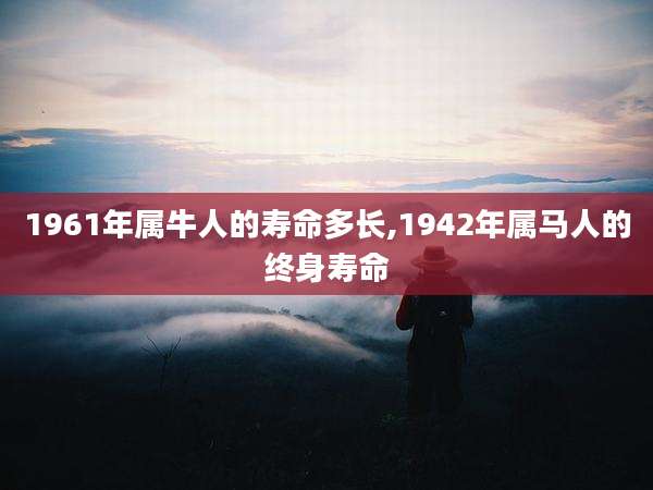 1961年属牛人的寿命多长,1942年属马人的终身寿命
