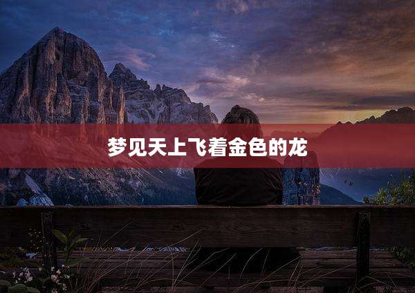 梦见天上飞着金色的龙