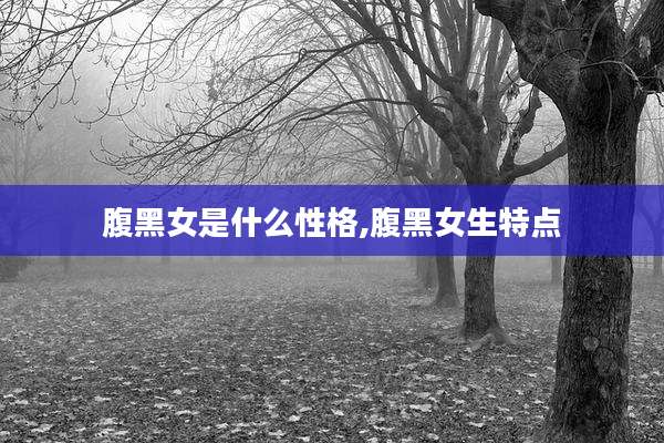 腹黑女是什么性格,腹黑女生特点