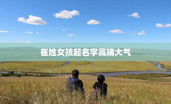 崔姓女孩起名字高端大气