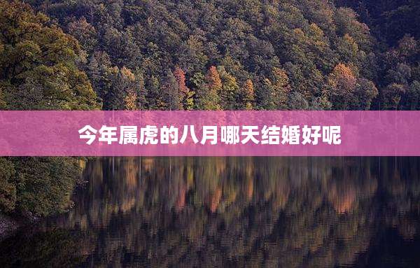 今年属虎的八月哪天结婚好呢