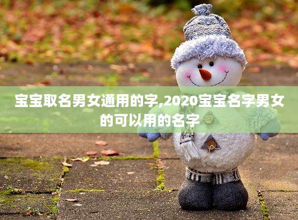 宝宝取名男女通用的字,2020宝宝名字男女的可以用的名字