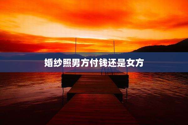 婚纱照男方付钱还是女方