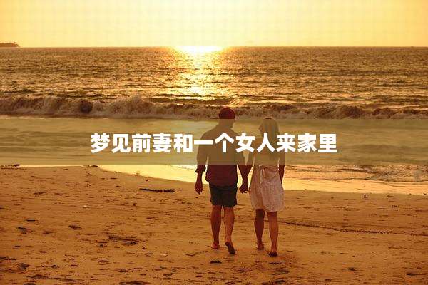 梦见前妻和一个女人来家里
