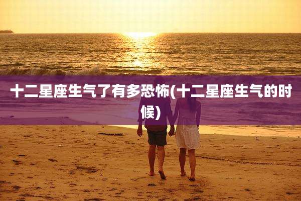 十二星座生气了有多恐怖(十二星座生气的时候)