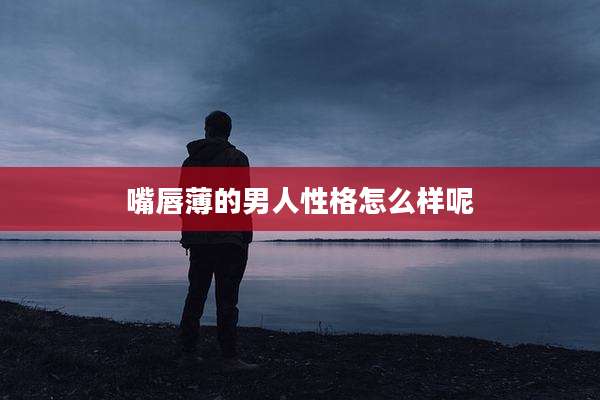 嘴唇薄的男人性格怎么样呢