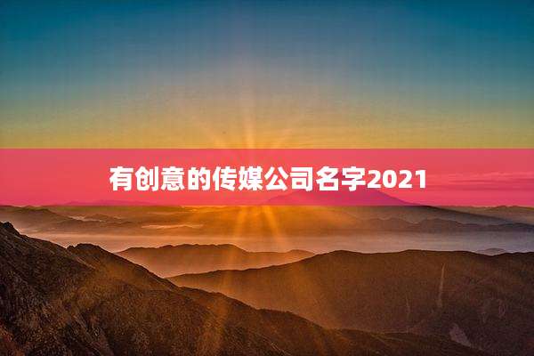 有创意的传媒公司名字2021