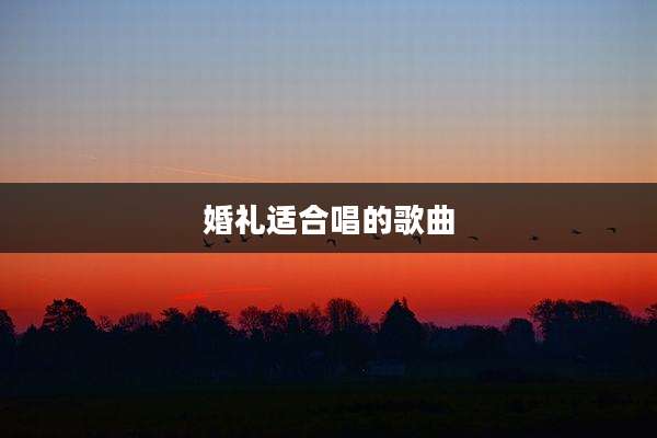 婚礼适合唱的歌曲