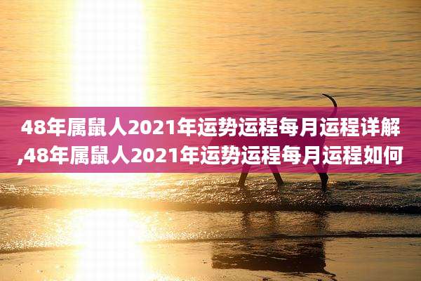 48年属鼠人2021年运势运程每月运程详解,48年属鼠人2021年运势运程每月运程如何