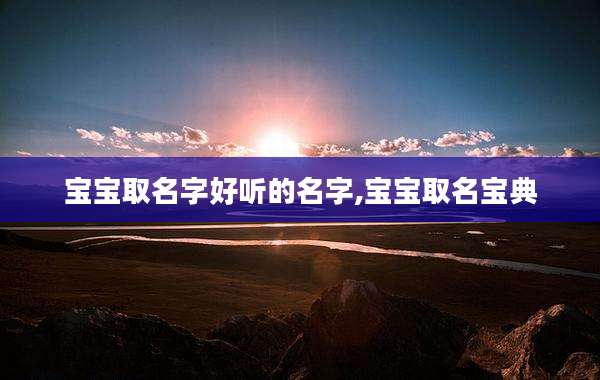 宝宝取名字好听的名字,宝宝取名宝典